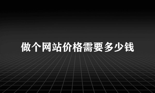 做个网站价格需要多少钱