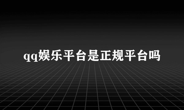 qq娱乐平台是正规平台吗