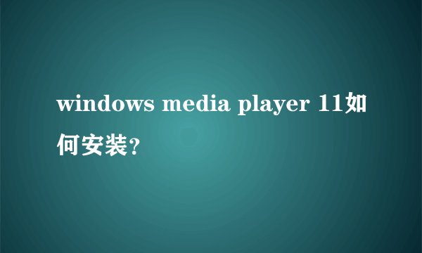 windows media player 11如何安装？