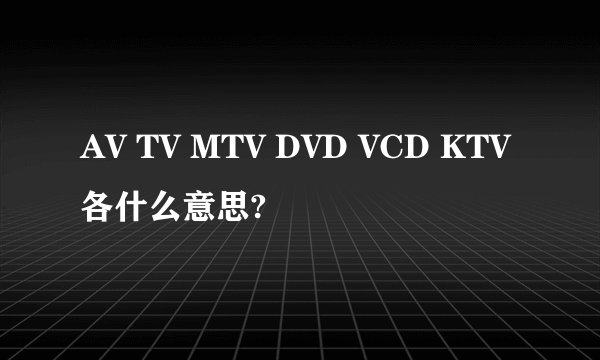 AV TV MTV DVD VCD KTV各什么意思?