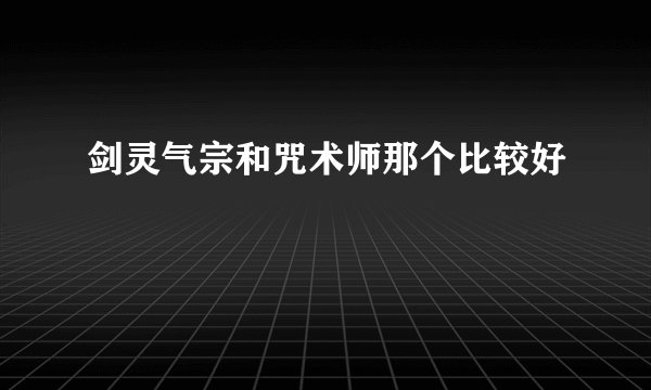 剑灵气宗和咒术师那个比较好