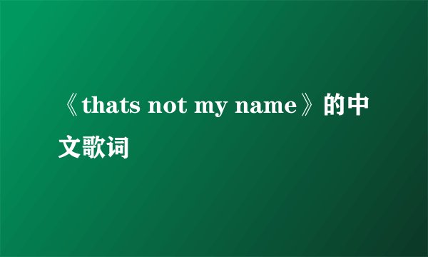 《thats not my name》的中文歌词