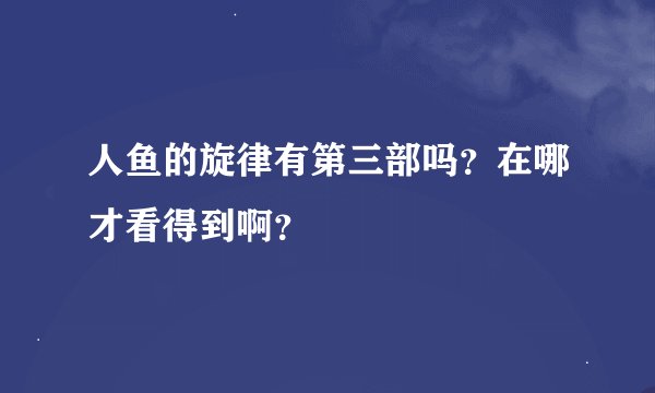 人鱼的旋律有第三部吗？在哪才看得到啊？