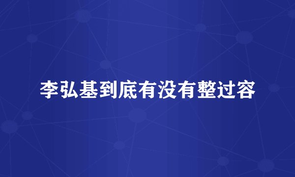 李弘基到底有没有整过容