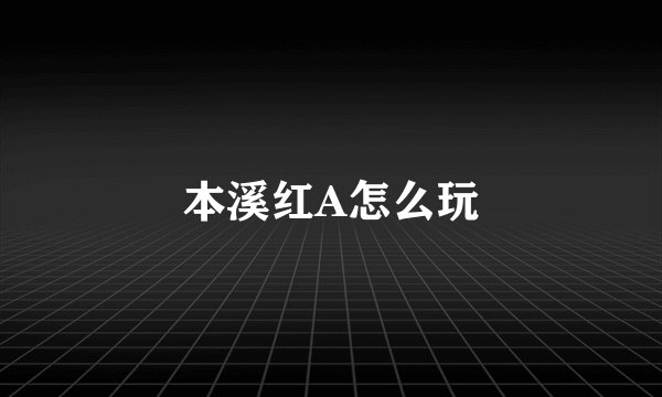 本溪红A怎么玩