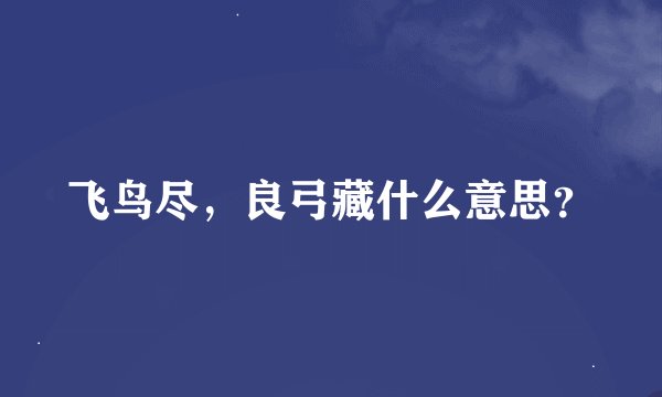 飞鸟尽，良弓藏什么意思？