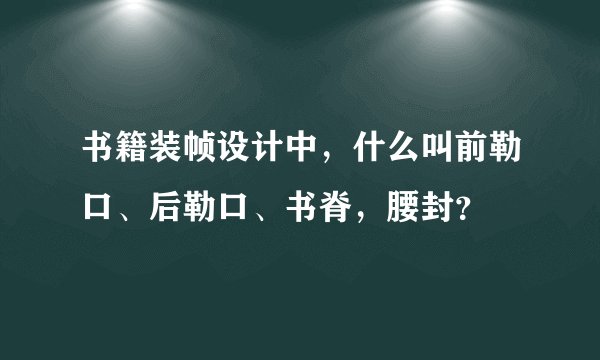 书籍装帧设计中,什么叫前勒口、后勒口、书脊,腰封?
