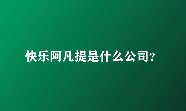 快乐阿凡提是什么公司？