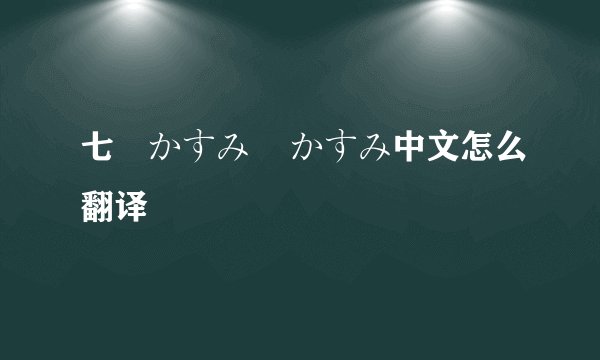 七瀬かすみ    かすみ中文怎么翻译