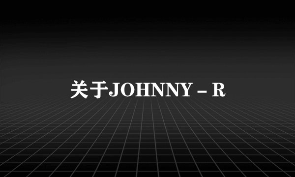 关于JOHNNY－R