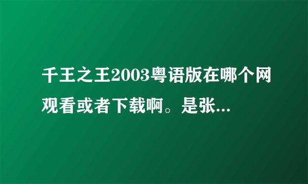 千王之王2003粤语版在哪个网观看或者下载啊。是张家辉那部。回答了我送他5分