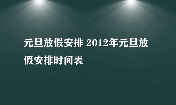 元旦放假安排 2012年元旦放假安排时间表