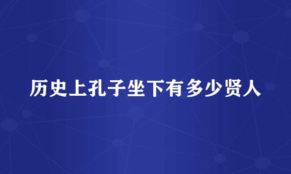 历史上孔子坐下有多少贤人