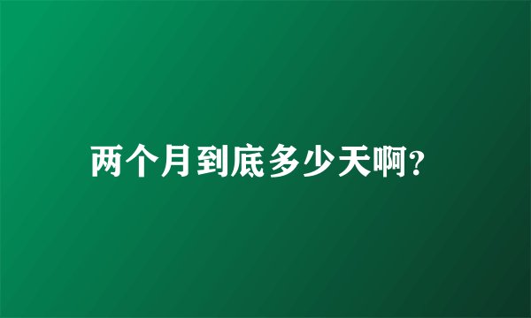 两个月到底多少天啊？