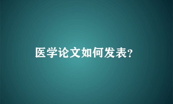 医学论文如何发表？