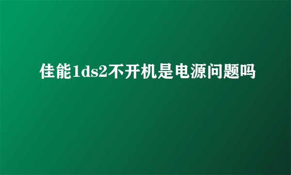 佳能1ds2不开机是电源问题吗