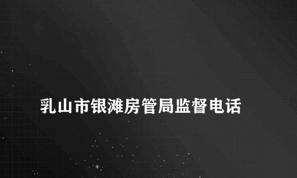 
乳山市银滩房管局监督电话

