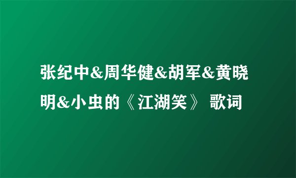 张纪中&周华健&胡军&黄晓明&小虫的《江湖笑》 歌词