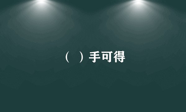 （ ）手可得