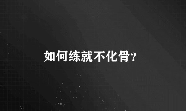 如何练就不化骨？
