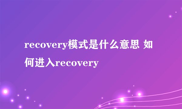 recovery模式是什么意思 如何进入recovery