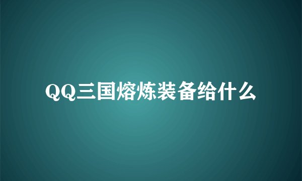 QQ三国熔炼装备给什么