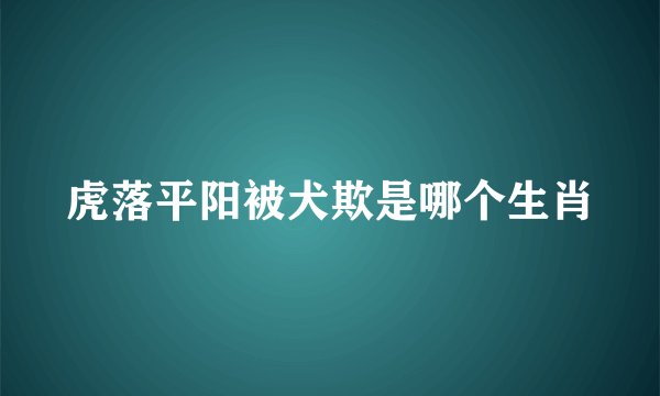 虎落平阳被犬欺是哪个生肖