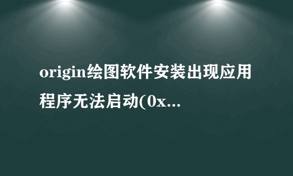origin绘图软件安装出现应用程序无法启动(0xc015002)怎么解决