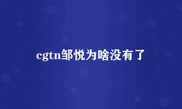 cgtn邹悦为啥没有了