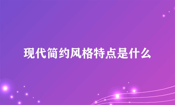 现代简约风格特点是什么