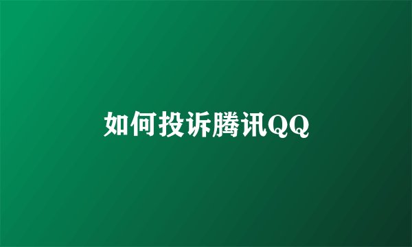 如何投诉腾讯QQ