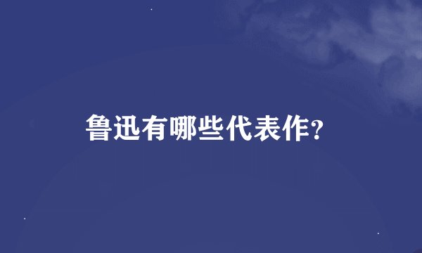 鲁迅有哪些代表作?