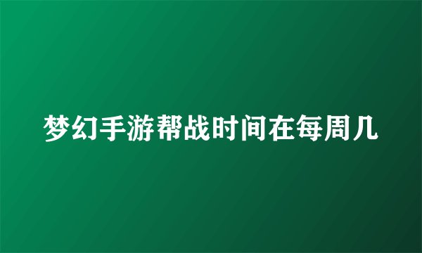 梦幻手游帮战时间在每周几