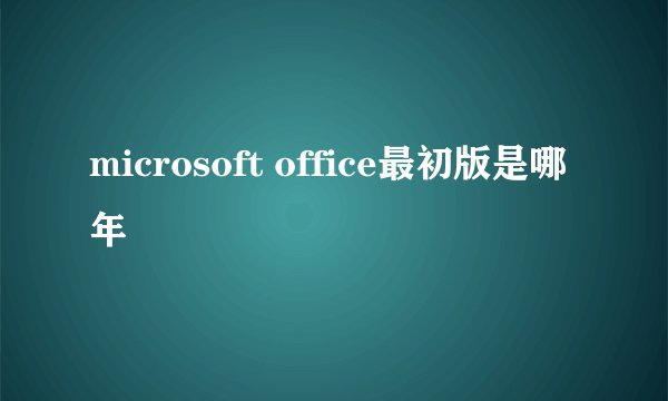 microsoft office最初版是哪年