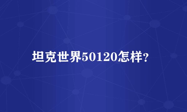 坦克世界50120怎样？