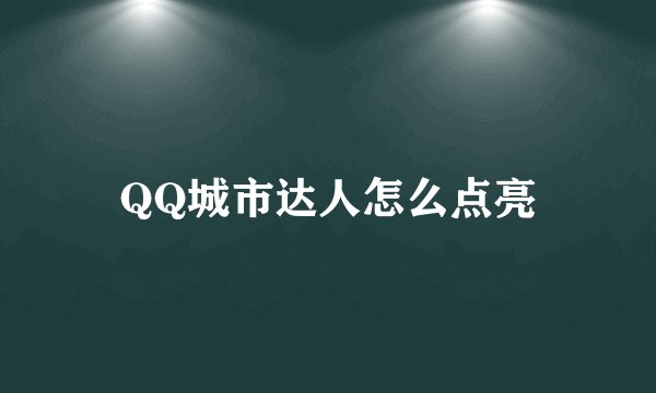 QQ城市达人怎么点亮