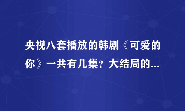 央视八套播放的韩剧《可爱的你》一共有几集？大结局的剧情是怎样的？