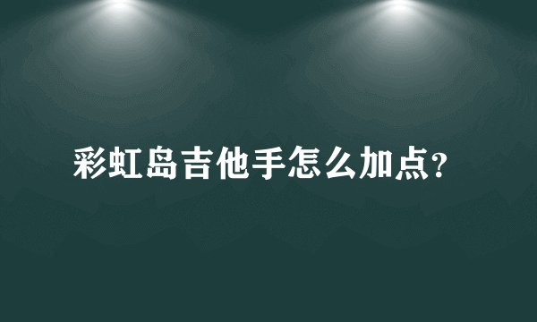 彩虹岛吉他手怎么加点？