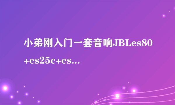 小弟刚入门一套音响JBLes80+es25c+es10+250p的炮，请问各位前辈需要什么功放推？听音乐兼顾电影。雅马哈系