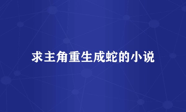 求主角重生成蛇的小说