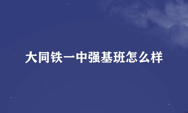 大同铁一中强基班怎么样