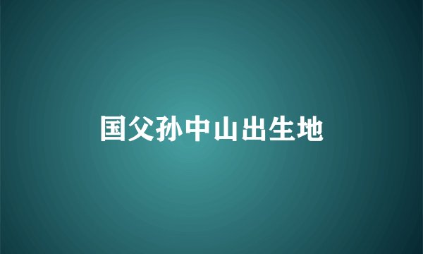 国父孙中山出生地