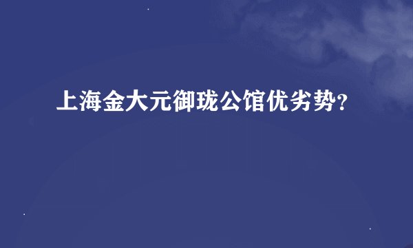 上海金大元御珑公馆优劣势？