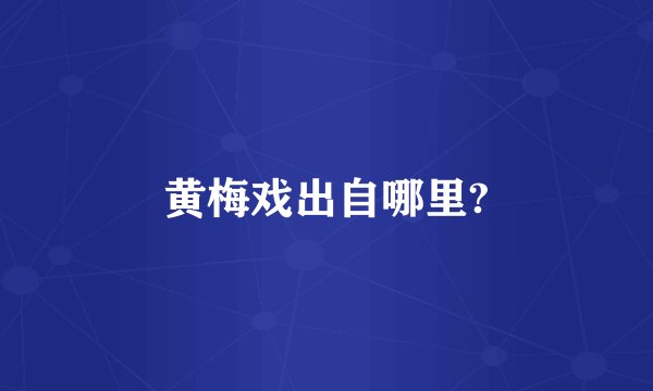 黄梅戏出自哪里?