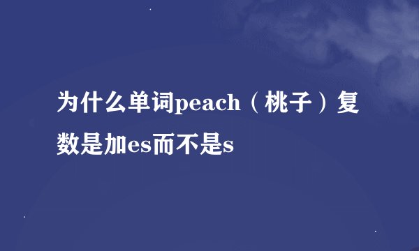 为什么单词peach（桃子）复数是加es而不是s