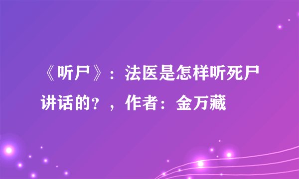 《听尸》：法医是怎样听死尸讲话的？，作者：金万藏