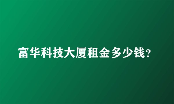 富华科技大厦租金多少钱？