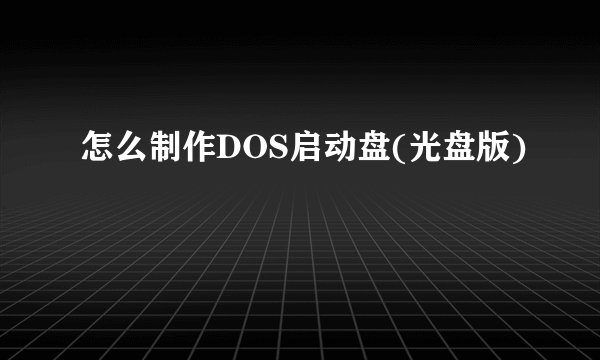 怎么制作DOS启动盘(光盘版)