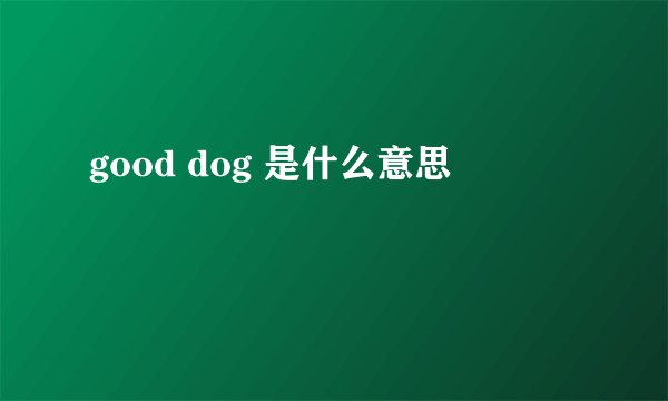 good dog 是什么意思