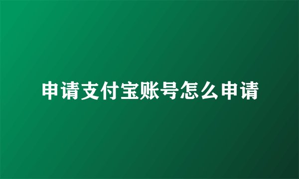 申请支付宝账号怎么申请